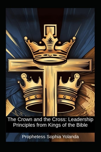 The Crown and the Cross Leadership Principles from Kings of the Bible