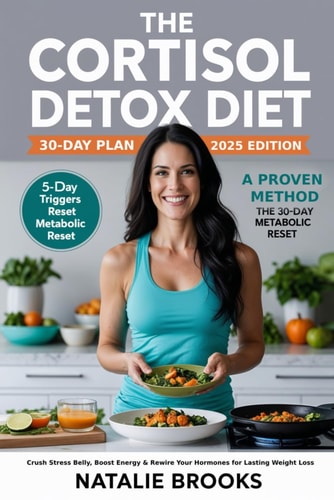 The Cortisol Detox Diet 30 Day Plan 2025 The Step-by-Step System to Heal Your Metabolism, Eliminate Burnout, and Lose Weight Naturally in 30 Days