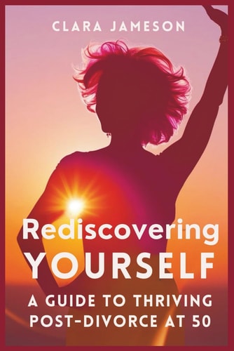 Rediscovering Yourself A Guide to Thriving Post-Divorce at 50