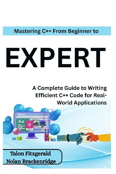 Mastering C++: From Beginner to Expert : A Complete Guide to Writing Efficient C++ Code for Real-World Applications