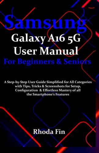 Samsung Galaxy A16 5G User Manual For Beginners Seniors A Step-by-Step User Guide Simplified for All Categories with Tips, Tricks & Screenshots for Setup, Configuration & Effortless Mastery....