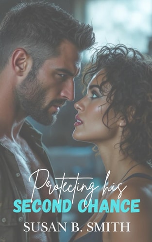 Protecting His Second Chance A Small Town Second Chance Military Romance