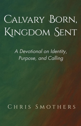 Calvary Born Kingdom Sent A 7-Chapter Devotional Mini Book on Identity, Purpose, and Calling