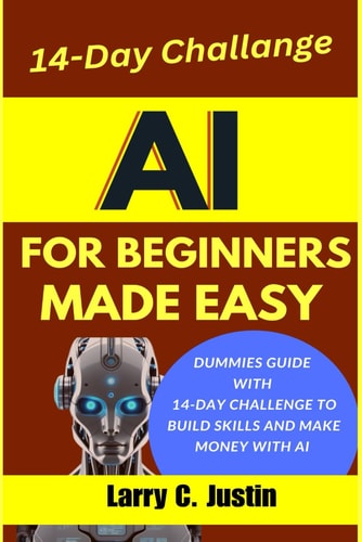AI For Beginners Made Easy Dummies Guide with a 14-Day Challenge to Build Skills and Make Money with AI