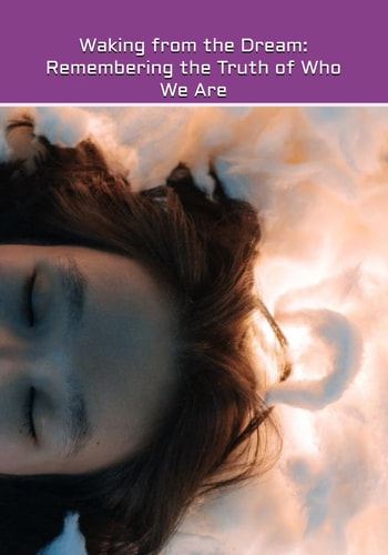 Waking from the Dream Remembering the Truth of Who We Are
