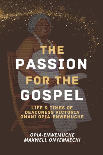 Passion for the Gospel Life and Time Life & Times of Deaconess Victoria Omani Opia-Enwemuche
