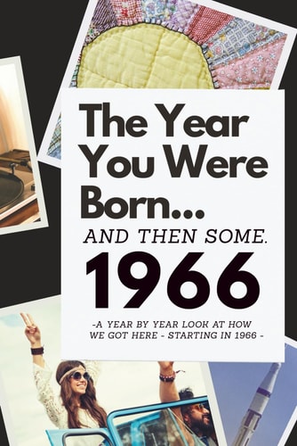 The Year You Were Born...and Then Some. 1966 A Year By Year Look at How We Got Here - Starting in 1966