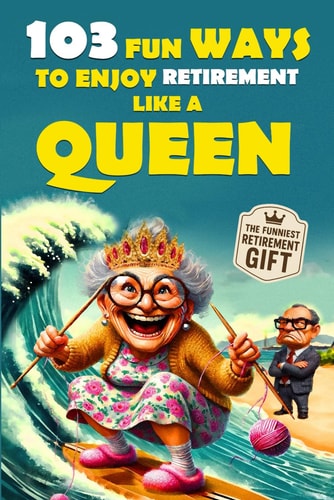 103 Fun Ways to Enjoy Retirement Like a Queen A Unique Gift for Women Who Refuse to Be Ordinary