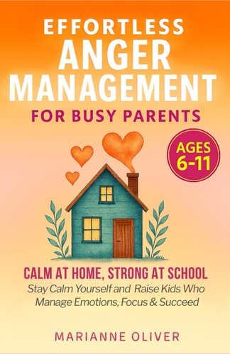 Effortless Anger Management for Busy Parents 7 Easy Steps to Manage Your Emotions, Handle Childhood Anger and Raise Resilient Kids (6-11) with Practical Gentle Parenting Tools and Calm Techniques