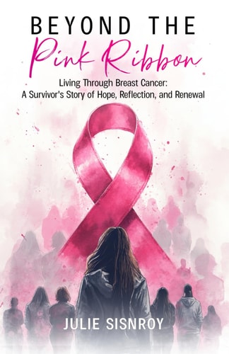 Beyond the Pink Ribbon Living Through Breast Cancer: A Survivor's Story of Hope, Reflection, and Renewal