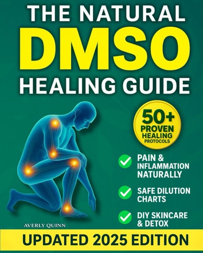 The Natural DMSO Healing Guide Fast-Acting Protocols to Relieve Pain, Reduce Inflammation, and Support Natural Healing - Safe, Affordable, and Backed by Science