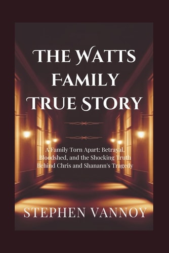 The Watts Family True Story A Family Torn Apart: Betrayal, Bloodshed, and the Shocking Truth Behind Chris and Shanann's Tragedy