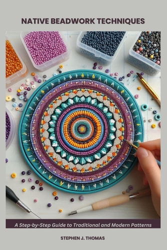 Native Beadwork Techniques A Step-by-Step Guide to Traditional and Modern Patterns