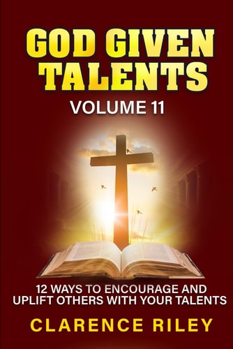 God Given Talents - Volume 11 12 Ways to Encourage and Uplift Others with Your Talents