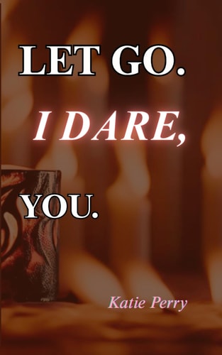 Let Go. I Dare, You. Poems About Grief to Help Comfort a Grieving Soul/Heart, Healing & Finding Yourself