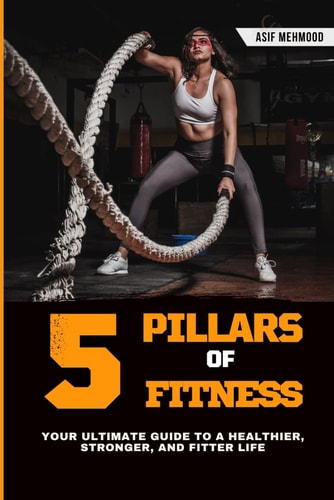 The 5 Pillars of Fitness, Your Ultimate Guide to a Healthier, Stronger, and Fitter Life