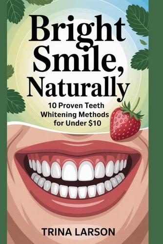 Bright Smile, Naturally 10 Proven Teeth Whitening Methods For Under $10