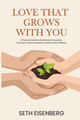 Love That Grows With You A Practical Guide to Emotional Connection, Conscious Communication, and Everyday Intimacy