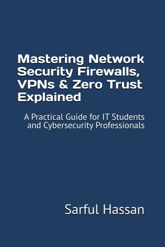 Mastering Network Security Firewalls, VPNs & Zero Trust Explained A Practical Guide for IT Students and Cybersecurity Professionals