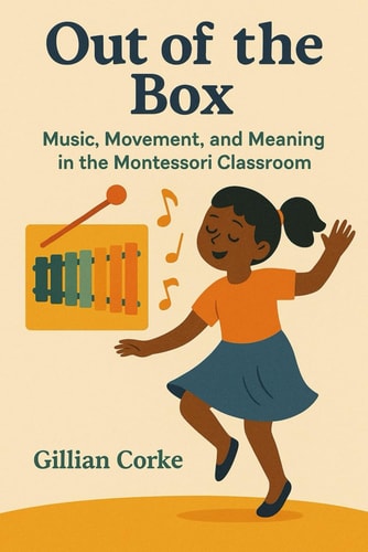 Out of the Box Music, Movement, and Meaning in the Montessori Classroom