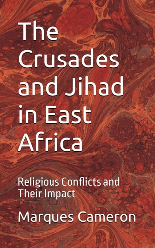 The Crusades and Jihad in East Africa Religious Conflicts and Their Impact