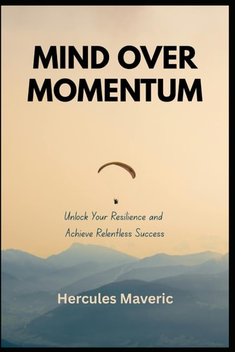 Mind Over Momentum Unlock Your Resilience and Achieve Relentless Success