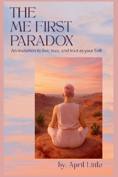 The Me First Paradox: An Invitation to Live, Love, and Lead as Your Self