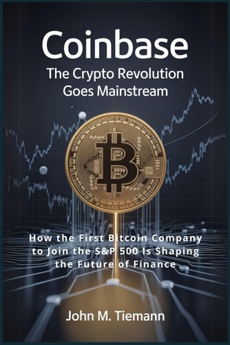 Coinbase The Crypto Revolution Goes Mainstream: How the First Bitcoin Company to Join the S&P 500 Is Shaping the Future of Finance