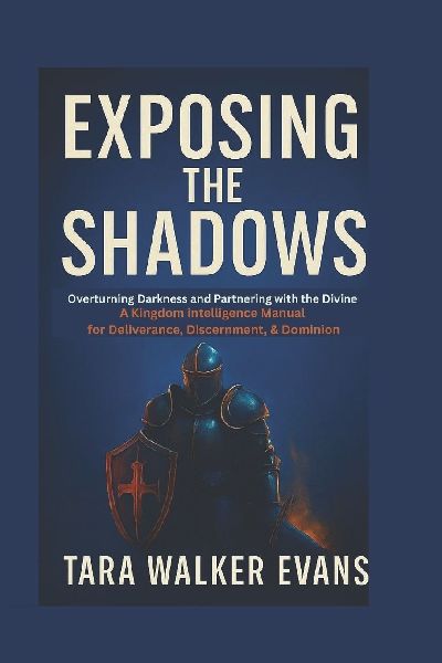 Exposing the Shadows: Overturning Darkness and Partnering with the Divine: A Kingdom Intelligence Manual for Deliverance, Discernment & Dominion