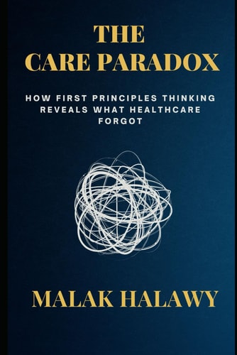 The Care Paradox How First Principles Thinking Reveals What Healthcare Forgot