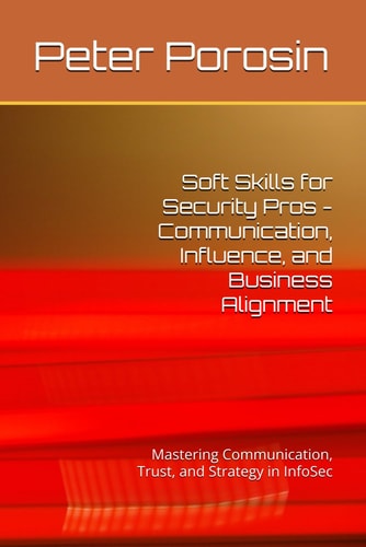 Soft Skills for Security Pros - Communication, Influence, and Business Alignment Mastering Communication, Trust, and Strategy in InfoSec