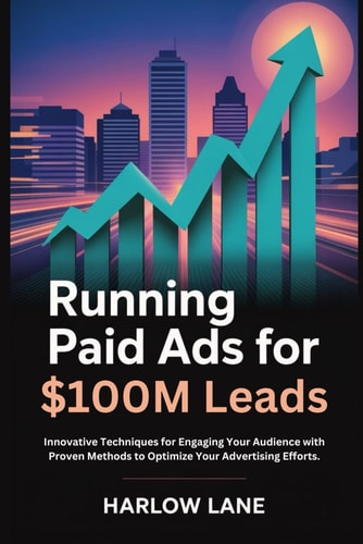 Running Paid Ads for $100M Leads Innovative Techniques for Engaging Your Audience with Proven Methods to Optimize Your Advertising Efforts.