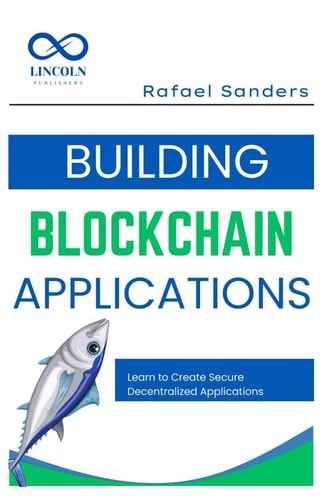 Building Blockchain Applications Learn to Create Secure Decentralized Applications Using Blockchain