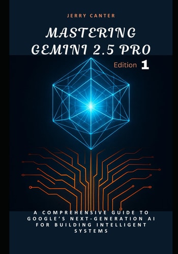 Mastering Gemini 2.5 Pro A Comprehensive Guide to Google's Next-Generation AI for Building Intelligent Systems