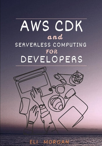 AWS CDK and Serverless Computing for Developers A Hands-On Guide to Building Cloud-Native Apps with Lambda, API Gateway, and DynamoDB