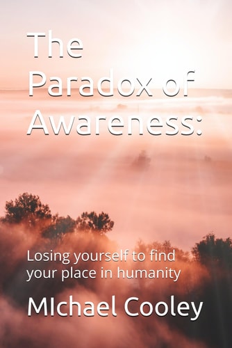 The Paradox of Awareness Losing Yourself to Find Your Place in Humanity