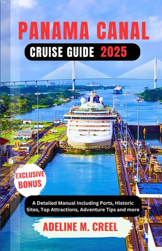 Panama Canal Cruise Guide 2025 A Detailed Manual Including Ports, Historic Sites, Top Attractions, Adventure Tips and More