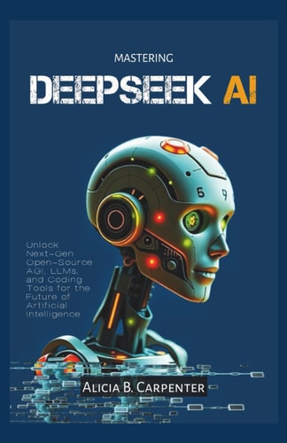 Mastering Deepseek AI Unlock Next-Gen Open-Source AGI, LLMs, and Coding Tools for the Future of Artificial Intelligence