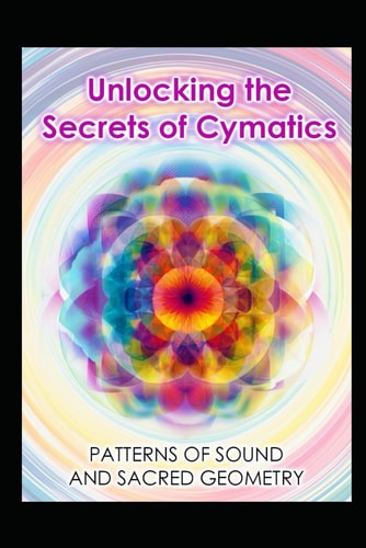 Unlocking the Secrets of Cymatics Patterns of Sound and Sacred Geometry