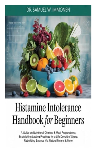 Histamine Intolerance Handbook for Beginners A Guide on Nutritional Choices & Meal Preparations; Establishing Lasting Practices for a Life Devoid of Signs;Rebuilding Balance Via Natural Means &More