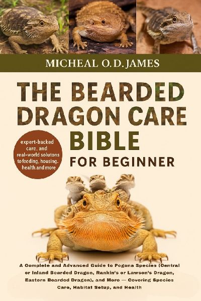 THE BEARDED DRAGON CARE BIBLE FOR BEGINNERS: A Complete and Advanced Guide to Pogona Species (Central or Inland Bearded Dragon, Rankins or Lawsons Dragon, Eastern Bearded Dragon), and More - Covering Species Care, Habitat Setup, and Health