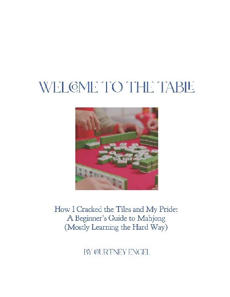 Welcome To The Table: How I Cracked the Tiles And My Pride: A Beginners Guide to Mahjong (Mostly Learning The Hard Way)