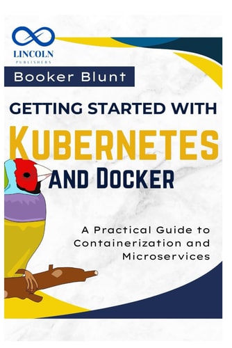 Getting Started with Kubernetes and Docker A Practical Guide to Containerization and Microservices