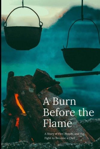 A Burn Before the Flame A Story of Fire, Family, and the Fight to Become a Chef