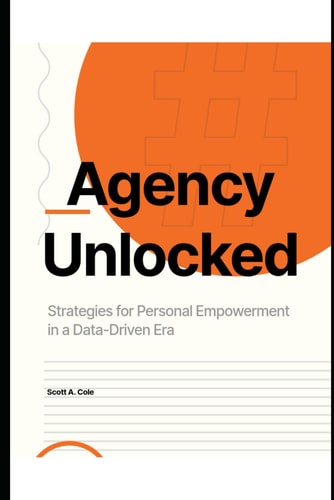 Agency Unlocked Strategies for Personal Empowerment in a Data-Driven Era: A Complete Guide to Digital Wellness, Breaking Free from Social Media Addiction, and Reclaiming Your Personal Power in a Day