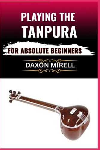 Playing the Tanpura for Absolute Beginners A Step-by-Step Guide to Mastering Drone Sounds and Tuning in Indian Classical Music