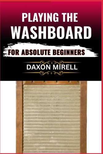 Playing the Washboard for Absolute Beginners A Step-by-Step Guide to Mastering Washboard Rhythm, Technique, and Timing from Scratch