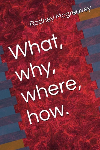 What, Why, Where, How.