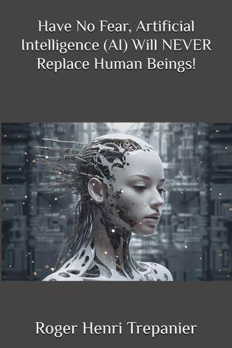 Have No Fear, Artificial Intelligence (AI) Will NEVER Replace Human Beings!