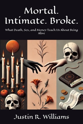Mortal. Intimate. Broke. What Death, Sex, and Money Teach Us About Being Alive